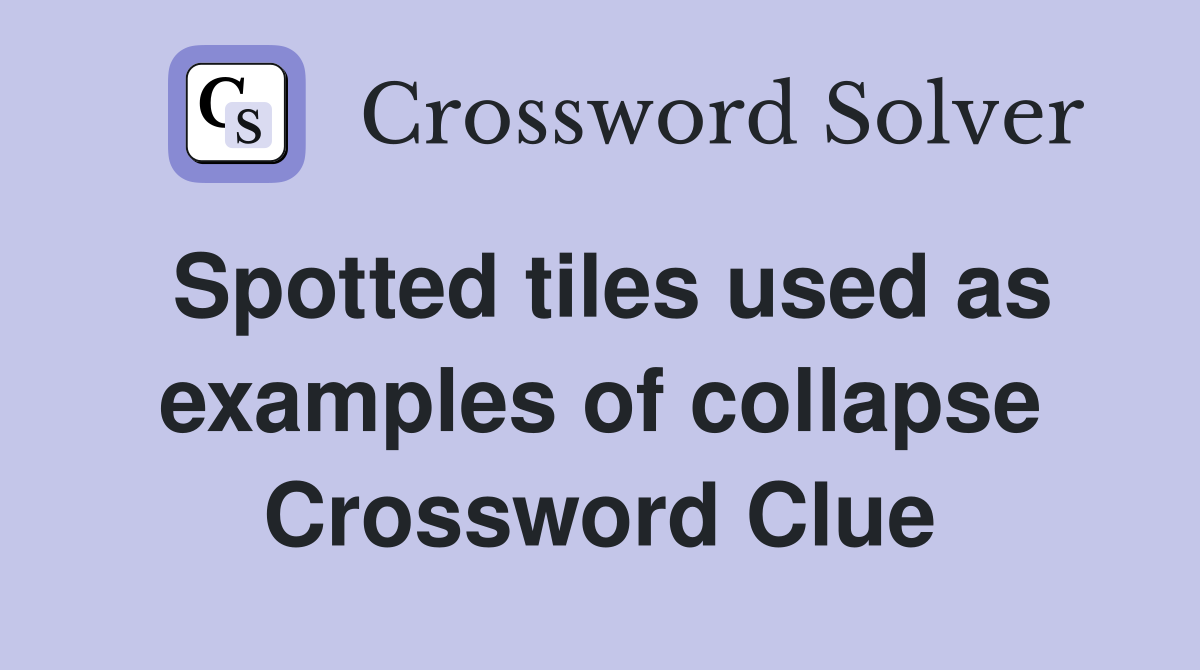 Spotted tiles used as examples of collapse Crossword Clue Answers